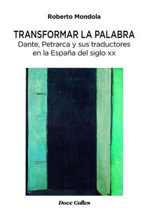 TRANSFORMAR LA PALABRA. DANTE, PETRARCA Y SUS TRADUCTORES EN LA ESPAÑA DEL SIGLO | 9788497442862 | MONDOLA, ROBERTO