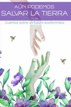 AÚN PODEMOS SALVAR LA TIERRA. CUENTOS SOBRE UN FUTURO ECOFEMINISTA | 9788412079272