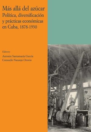 MÁS ALLÁ DEL AZÚCAR. POLÍTICA, DIVERSIFICACIÓN Y PRÁCTICAS ECONÓMICAS EN CUBA, 1878-1930 | 9788497440820 | SANTAMARIA GARCIA, ANTONIO