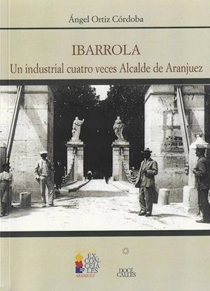 IBARROLA. UN INDUSTRIAL CUATRO VECES ALCALDE DE ARANJUEZ | 9788497441490 | ORTIZ CÓRDOBA, ÁNGEL