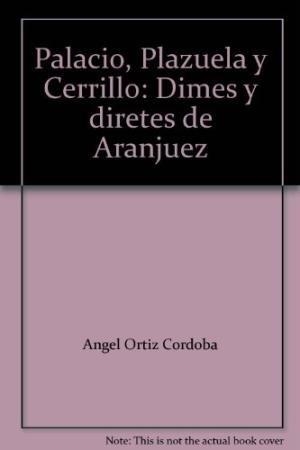PALACIO, PLAZUELA Y CERRILLO. DIMES Y DIRETES DE ARANJUEZ | 9788489796232 | ORTIZ CÓRDOBA, ÁNGEL