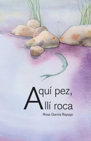 AQUÍ PEZ, ALLÍ ROCA | 9788497441674 | GARCÍA RAYEGO, ROSA