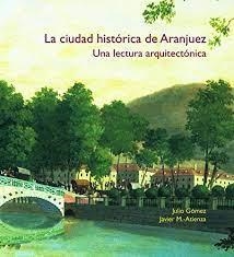 CIUDAD HISTÓRICA DE ARANJUEZ, LA. UNA LECTURA ARQUITECTÓNICA | 9788497441629 | MARTÍNEZ-ATIENZA RODRIGO, JAVIER