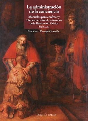ADMINISTRACIÓN DE LA CONCIENCIA, LA. MANUALES PARA CONFESAR Y TOLERANCIA EN TIEMPOS DE LA ILUSTRACIÓN | 9788497442268 | ORREGO GONZÁLEZ, FRANCISCO