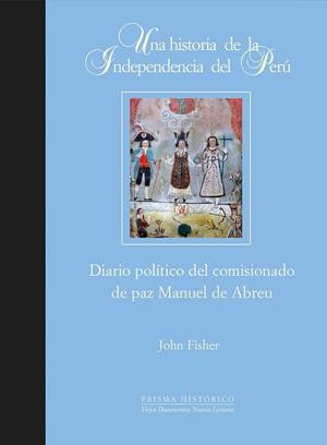 HISTORIA DE LA INDEPENDENCIA DEL PERÚ, UNA. DIARIO POLÍTICO DEL COMISIONADO DE PAZ MANUEL DE ABREU | 9788497440899 | FISHER, JOHN