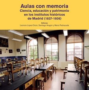 AULAS CON MEMORIA. CIENCIA, EDUCACIÓN Y PATRIMONIO EN LOS INSTITUTOS HISTÓRICOS DE MADRID (1837-1936) | 9788497441315 | LOPEZ-OCON, LEONCIO