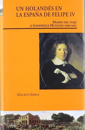HOLANDÉS EN LA ESPAÑA DE FELIPE IV, UN. DIARIO DEL VIAJE DE LODEWIJCK HUYGENS (1660-1661) | 9788497441032 | EBBEN, MAURITS
