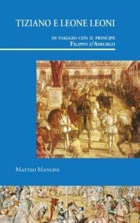 TIZIANO E LEONE LEONI IN VIAGGIO CON IL PRINCIPE FILIPPO D’ASBURGO | 9788497442282 | MANCINI, MATTEO
