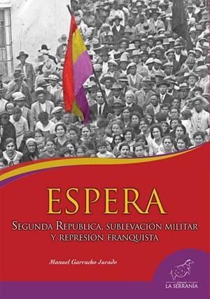 ESPERA. SEGUNDA REPÚBLICA, SUBLEVACIÓN MILITAR Y REPRESIÓN FRANQUISTA | 9788415588542 | GARRUCHO JURADO, MANUEL