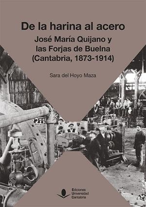 DE LA HARINA AL ACERO. JOSÉ MARÍA DE QUIJANO Y LAS FORJAS DE BUELNA (CANTABRIA, 1873-1914) | 9788417888442 | DEL HOYO MAZA, SARA