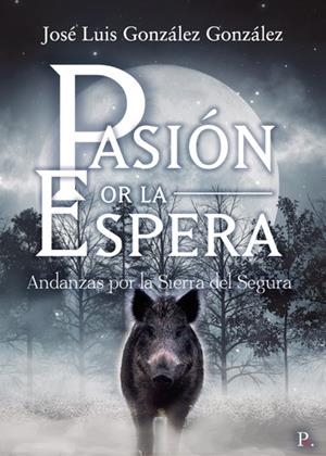PASIÓN POR LA ESPERA ANDANZAS POR LA SIERRA DEL SEGURA | 9788418686009 | GONZÁLEZ GONZÁLEZ, JOSÉ LUIS