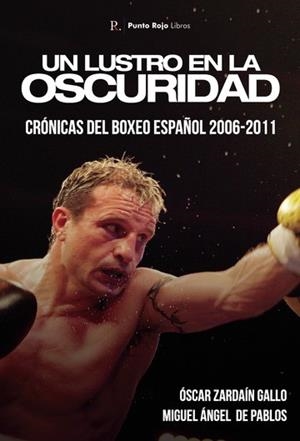 LUSTRO EN LA OSCURIDAD, UN. CRÓNICAS DEL BOXEO ESPAÑOL 2006-2011 | 9788418605383 | ZARDAIN GALLO, ÓSCAR / DE PABLOS, MIGUEL ÁNGEL