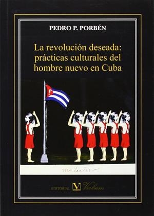 REVOLUCIÓN DESEADA, LA : PRÁCTICAS CULTURALES DEL HOMBRE NUEVO EN CUBA | 9788490740804 | PORBÉN, PEDRO P.
