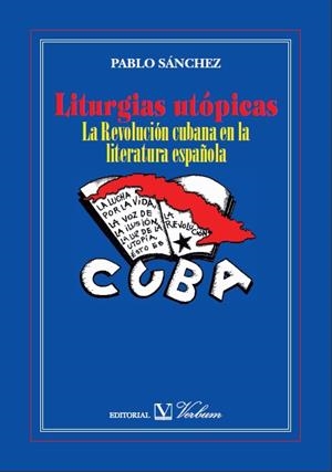 LITURGIAS UTÓPICAS. LA REVOLUCIÓN CUBANA EN LA LITERATURA ESPAÑOLA | 9788479627577 | SÁNCHEZ LÓPEZ, PABLO