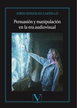 PERSUASIÓN Y MANIPULACIÓN EN LA ERA AUDIOVISUAL | 9788413370736 | GONZÁLEZ CASTELLÓ, JORDI