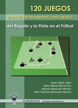 120 JUEGOS PARA EL ENTRENAMIENTO INTEGRADO DEL REGATE Y LA FINTA EN EL FÚTBOL | 9788498231571 | WANCEULEN MORENO, ANTONIO