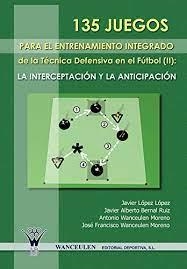 135 JUEGOS PARA EL ENTRENAMIENTO INTEGRADO DE LA TÉCNICA DEFENSIVA EN EL FÚTBOL II : LA INTERCEPTACIÓN Y LA ANTICIPACIÓN | 9788498231625 | WANCEULEN MORENO, ANTONIO