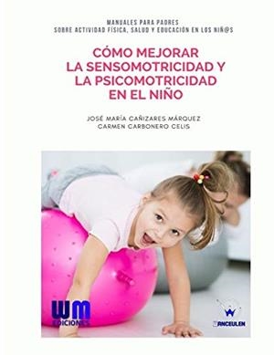 CÓMO MEJORAR LA SENSOMOTRICIDAD Y LA PSICOMOTRICIDAD EN EL NIÑO | 9788499935638 | CAÑIZARES MARQUEZ, JOSE MARIA