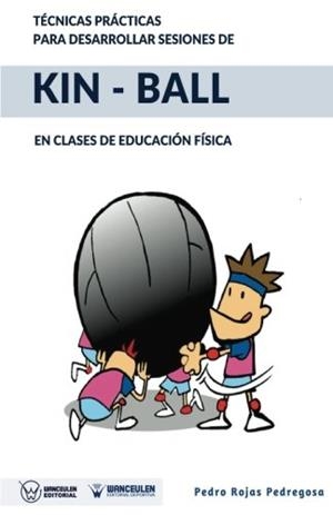 TÉCNICAS PRÁCTICAS PARA DESARROLLAR SESIONES DE KIN-BALL : EN CLASES DE EDUCACIÓN FÍSICA | 9788499937779 | ROJAS PEDREGOSA, PEDRO