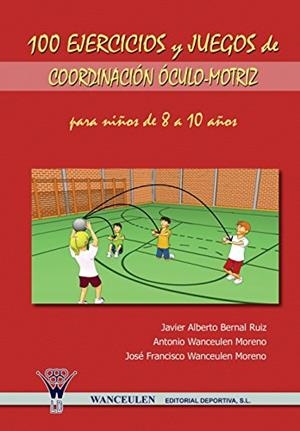 100 EJERCICIOS Y JUEGOS DE COORDINACIÓN ÓCULO-MOTRIZ PARA NIÑOS DE 8 A 10 AÑOS | 9788498231021 | WANCEULEN MORENO, ANTONIO