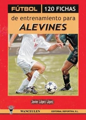 FÚTBOL  : 120 FICHAS DE ENTRENAMIENTO PARA ALEVINES | 9788498232547 | LÓPEZ LÓPEZ, JAVIER