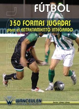 FÚTBOL 350 FORMAS JUGADAS PARA EL ENTRENAMIENTO INTEGRADO | 9788487520945 | LÓPEZ LÓPEZ, JAVIER