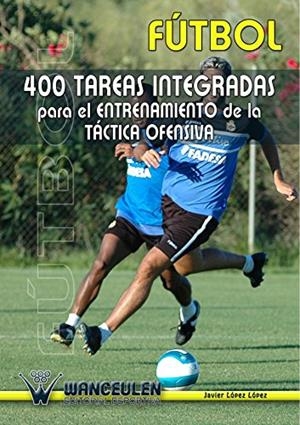 FÚTBOL 400 TAREAS INTEGRADAS PARA EL ENTRENAMIENTO DE LA TÁCTICA OFENSIVA | 9788495883056 | LÓPEZ LÓPEZ, JAVIER