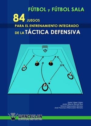 FÚTBOL Y FÚTBOL SALA : 84 JUEGOS PARA ENTRENAMIENTO INTEGRADO DE LA TÁCTICA DEFENSIVA | 9788498230925 | WANCEULEN MORENO, ANTONIO