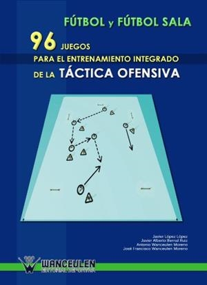 FÚTBOL Y FÚTBOL SALA : 96 JUEGOS PARA ENTRENAMIENTO INTEGRADO DE LA TÁCTICA OFENSIVA | 9788498232028 | WANCEULEN MORENO, ANTONIO