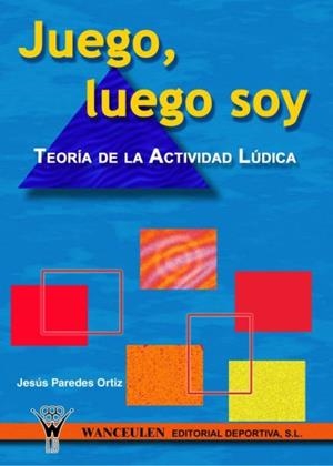 JUEGO, LUEGO SOY : TEORÍA DE LA ACTIVIDAD LÚDICA | 9788495883469 | PAREDES ORTIZ, JESUS