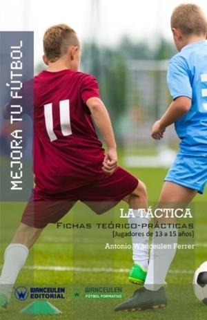 MEJORA TU FÚTBOL : LA TÁCTICA DEL FÚTBOL (FICHAS TEÓRICO-PRÁCTICAS PARA JUGADORES DE 13 A 15 AÑOS) | 9788499933962 | WANCEULEN FERRER, ANTONIO