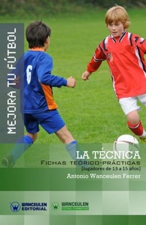 MEJORA TU FÚTBOL : LA TÉCNICA DEL FÚTBOL (FICHAS TEÓRICO-PRÁCTICAS PARA JUGADORES DE 13 A 15 AÑOS) | 9788499934020 | WANCEULEN FERRER, ANTONIO