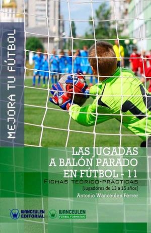 MEJORA TU FÚTBOL : LAS JUGADAS A BALÓN PARADO EN FÚTBOL 11 (FICHAS TEÓRICO-PRÁCTICAS PARA JUGADORES DE 13 A 15 AÑOS) | 9788499933986 | WANCEULEN FERRER, ANTONIO