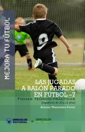 MEJORA TU FÚTBOL : LAS JUGADAS A BALÓN PARADO EN FÚTBOL 7 (FICHAS TEÓRICO-PRÁCTICAS PARA JUGADORES DE 10 A 12 AÑOS) | 9788499934068 | WANCEULEN FERRER, ANTONIO