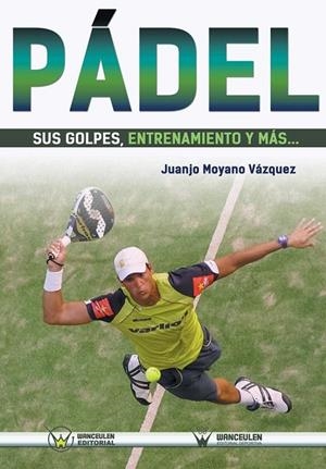PÁDEL SUS GOLPES, ENTRENAMIENTO Y MÁS | 9788499934204 | MOYANO VAZQUEZ, JUANJO