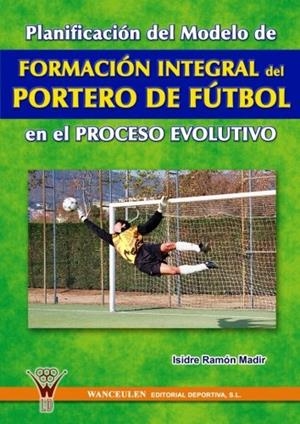 PLANIFICACIÓN DEL MODELO DE FORMACIÓN INTEGRAL DEL PORTERO DE FÚTBOL EN EL PROCESO EVOLUTIVO | 9788495883650 | RAMÑN MADIR, ISIDRE