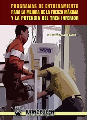 PROGRAMAS DE ENTRENAMIENTO PARA LA MEJORA DE LA FUERZA MÁXIMA Y LA POTENCIA DEL TREN INFERIOR | 9788498236996 | JUAREZ SANTOS-GARCIA, DANIEL