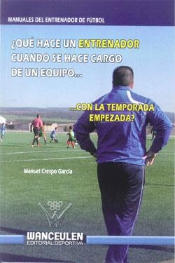 QUE HACE UN ENTRENADOR CUANDO SE HACE CARGO DE UN EQUIPO CON LA TEMPORADA EMPEZADA ? | 9788499931975 | CRESPO GARCIA, MANUEL