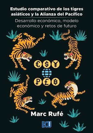 ESTUDIO COMPARATIVO DE LOS TIGRES ASIÁTICOS Y LA ALIANZA DEL PACÍFICO. DESARROLLO ECONÓMICO, MODELO ECONÓMICO Y RETOS DE FUTURO | 9788418573606 | RUFÉ, MARC
