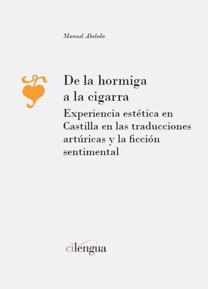 DE LA HORMIGA A LA CIGARRA. EXPERIENCIA ESTéTICA EN CASTILLA EN LAS TRADUCCIONES ARTúRICAS Y LA FICCIÓN SENTIMENTAL | 9788417107611 | ABELEDO ASSIE, MANUEL