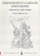 EXEQUIAS REALES EN LA GALICIA DEL ANTIGUO RÉGIMEN. PODER RITUAL Y ARTE EFÍMERO | 9788481580648 | BARRIOCANAL LÓPEZ, YOLANDA