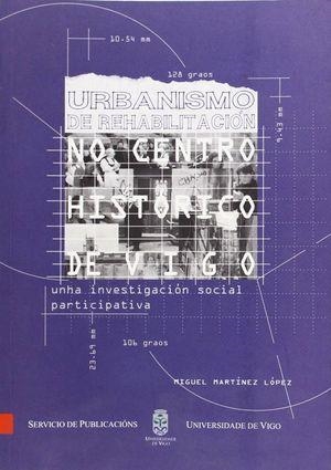 URBANISMO DE REHABILITACIÓN NO CENTRO HISTÓRICO DE VIGO.UNHA INVESTIGACIÓN SOCIAL PARTICIPATIVA | 9788481581867 | MARTÍNEZ LÓPEZ, MIGUEL