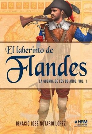 LABERINTO DE FLANDES, EL. LA GUERRA DE LOS 80 AÑOS. VOL. 1 | 9788417859459 | NOTARIO LÓPEZ, IGNACIO JOSÉ
