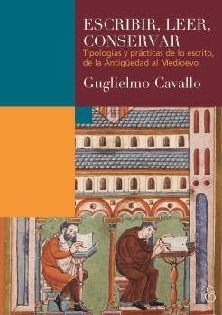 ESCRIBIR, LEER, CONSERVAR : TIPOLOGÍAS Y PRÁCTICAS DE LO ESCRITO, DE LA ANTIGÜEDAD AL MEDIOEVO | 9789874621313 | CAVALLO, GUGLIELMO