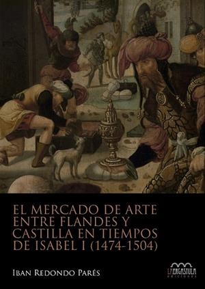 MERCADO DE ARTE ENTRE FLANDES Y CASTILLA EN TIEMPO DE ISABEL I, EL | 9788416242740 | REDONDO PARÉS, IBAN