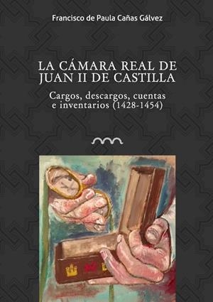 CAMARA REAL DE JUAN II DE CASTILLA, LA. CARGOS, DESCARGOS, CUENTAS E INVENTARIOS | 9788416242221 | CAÑAS GALVEZ, FRANCISCO DE PAULA