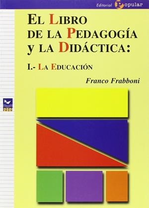 LIBRO DE LA PEDAGOGÍA Y LA DIDÁCTICA, EL I : LA EDUCACIÓN | 9788478842339 | FRABBONI, FRANCO