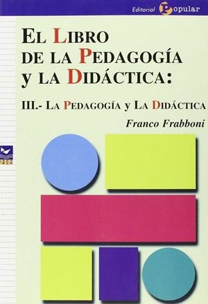 LIBRO DE LA PEDAGOGÍA Y LA DIDÁCTICA, EL III : LA PEDAGOGÍA Y LA DIDÁCTICA | 9788478842582 | FRABBONI, FRANCO