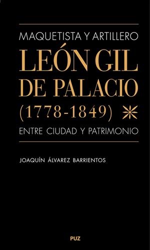 MAQUETISTA Y ARTILLERO. LEÓN GIL DE PALACIO (1778-1849), ENTRE CIUDAD Y PATRIMONIO | 9788413404066 | ÁLVAREZ BARRIENTOS, JOAQUÍN