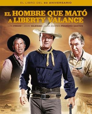 HOMBRE QUE MATO A LIBERTY VALANCE, EL. EL LIBRO DEL 60 ANIVERSARIO | 9788418181382 | FREIJO, LUIS/IGLESIAS, JAIME/PEDRERO SANTOS, JUAN ANDRÉS